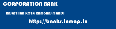CORPORATION BANK  RAJASTHAN KOTA RAMGANJ MANDI   banks information 
